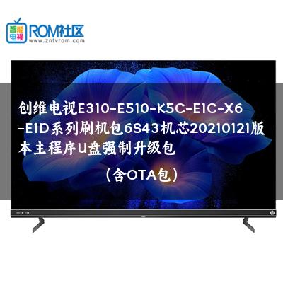 创维电视E310-E510-K5C-E1C-X6-E1D系列刷机包6S43机芯20210121版本主程序U盘强制升级包（含OTA包）