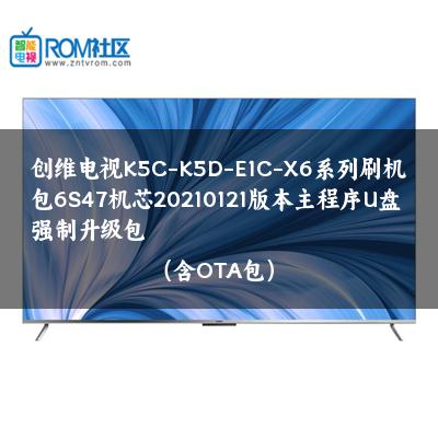 创维电视K5C-K5D-E1C-X6系列刷机包6S47机芯20210121版本主程序U盘强制升级包（含OTA包）