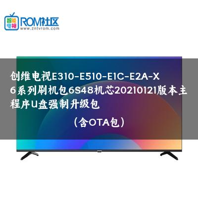 创维电视E310-E510-E1C-E2A-X6系列刷机包6S48机芯20210121版本主程序U盘强制升级包（含OTA包）