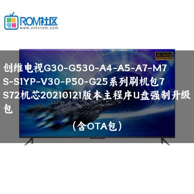 创维电视G30-G530-A4-A5-A7-M7S-S1YP-V30-P50-G25系列刷机包7S72机芯20210121版本主程序U盘强制升级包（含OTA包）