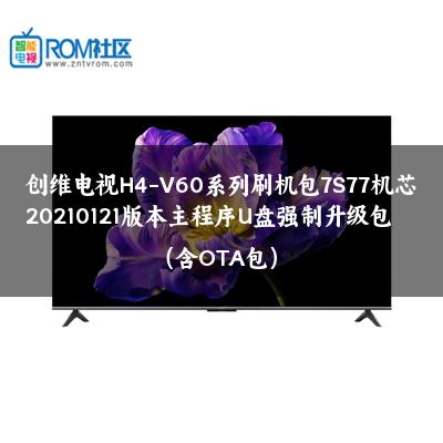 创维电视H4-V60系列刷机包7S77机芯20210121版本主程序U盘强制升级包（含OTA包）