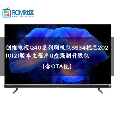 创维电视Q40系列刷机包8S34机芯20210121版本主程序U盘强制升级包（含OTA包）