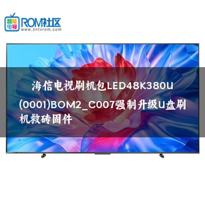 海信电视刷机包LED48K380U(0001)BOM2_C007强制升级U盘刷机救砖固件