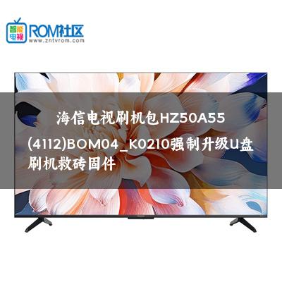 海信电视刷机包HZ50A55(4112)BOM04_K0210强制升级U盘刷机救砖固件