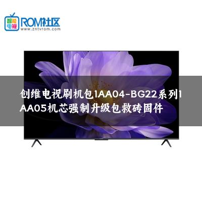 创维电视刷机包1AA04-BG22系列1AA05机芯强制升级包救砖固件