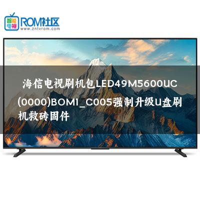 海信电视刷机包LED49M5600UC(0000)BOM1_C005强制升级U盘刷机救砖固件