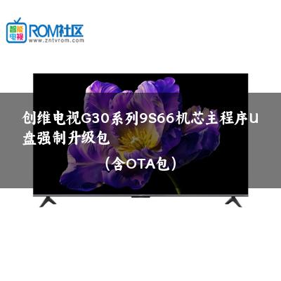 创维电视G30系列9S66机芯主程序U盘强制升级包（含OTA包）