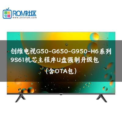 创维电视G50-G650-G950-H6系列9S61机芯主程序U盘强制升级包（含OTA包）