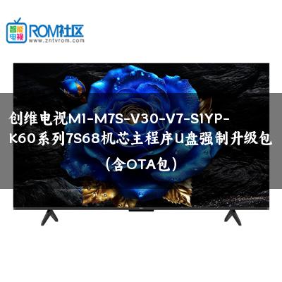 创维电视M1-M7S-V30-V7-S1YP-K60系列7S68机芯主程序U盘强制升级包（含OTA包）