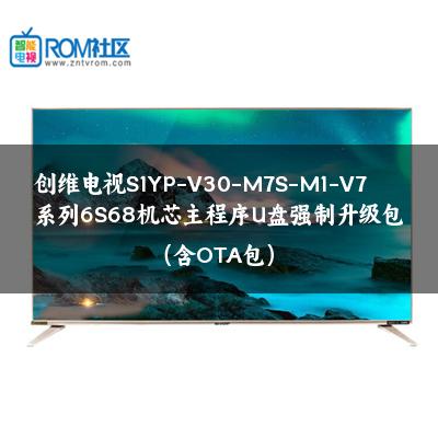 创维电视S1YP-V30-M7S-M1-V7系列6S68机芯主程序U盘强制升级包（含OTA包）