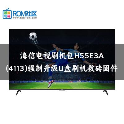 海信电视刷机包H55E3A(4113)强制升级U盘刷机救砖固件