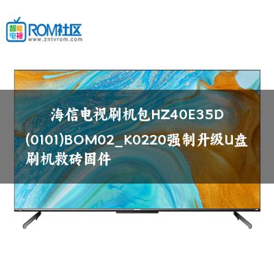 海信电视刷机包HZ40E35D(0101)BOM02_K0220强制升级U盘刷机救砖固件