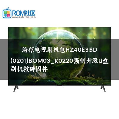 海信电视刷机包HZ40E35D(0201)BOM03_K0220强制升级U盘刷机救砖固件