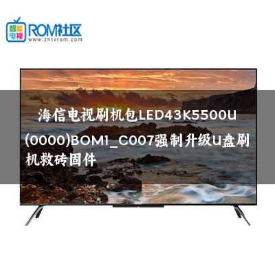 海信电视刷机包LED43K5500U(0000)BOM1_C007强制升级U盘刷机救砖固件