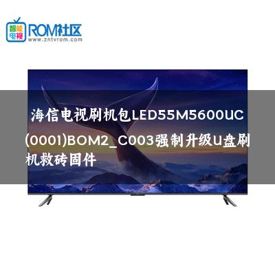 海信电视刷机包LED55M5600UC(0001)BOM2_C003强制升级U盘刷机救砖固件