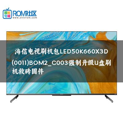 海信电视刷机包LED50K660X3D(0011)BOM2_C003强制升级U盘刷机救砖固件