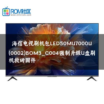 海信电视刷机包LED50MU7000U(0002)BOM3_C004强制升级U盘刷机救砖固件