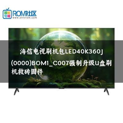 海信电视刷机包LED40K360J(0000)BOM1_C007强制升级U盘刷机救砖固件