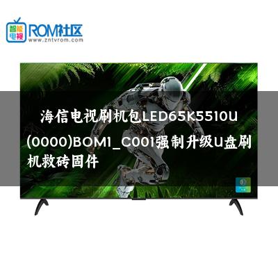 海信电视刷机包LED65K5510U(0000)BOM1_C001强制升级U盘刷机救砖固件