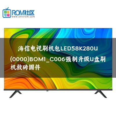 海信电视刷机包LED58K280U(0000)BOM1_C006强制升级U盘刷机救砖固件