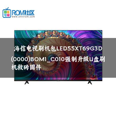 海信电视刷机包LED55XT69G3D(0000)BOM1_C010强制升级U盘刷机救砖固件