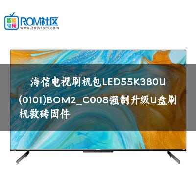 海信电视刷机包LED55K380U(0101)BOM2_C008强制升级U盘刷机救砖固件