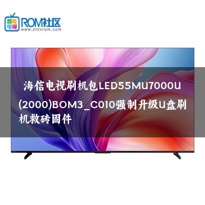 海信电视刷机包LED55MU7000U(2000)BOM3_C010强制升级U盘刷机救砖固件