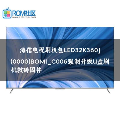 海信电视刷机包LED32K360J(0000)BOM1_C006强制升级U盘刷机救砖固件