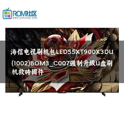 海信电视刷机包LED55XT900X3DU(1002)BOM3_C007强制升级U盘刷机救砖固件