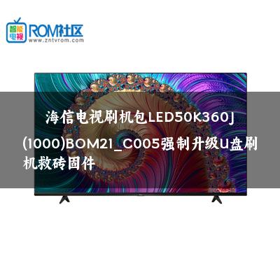 海信电视刷机包LED50K360J(1000)BOM21_C005强制升级U盘刷机救砖固件