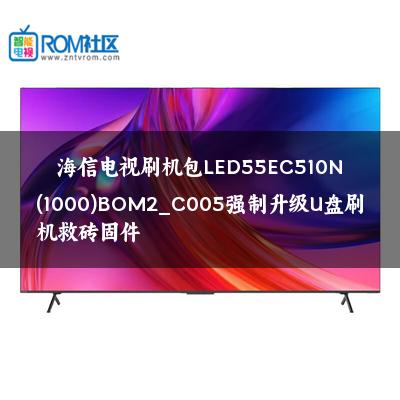 海信电视刷机包LED55EC510N(1000)BOM2_C005强制升级U盘刷机救砖固件