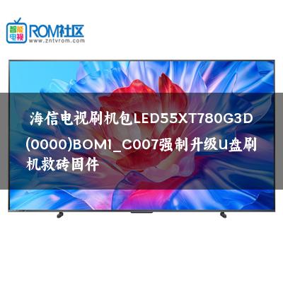 海信电视刷机包LED55XT780G3D(0000)BOM1_C007强制升级U盘刷机救砖固件