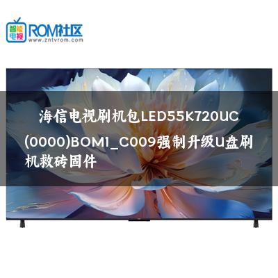 海信电视刷机包LED55K720UC(0000)BOM1_C009强制升级U盘刷机救砖固件