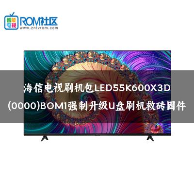 海信电视刷机包LED55K600X3D(0000)BOM1强制升级U盘刷机救砖固件