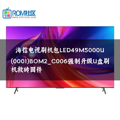 海信电视刷机包LED49M5000U(0001)BOM2_C006强制升级U盘刷机救砖固件