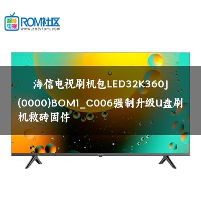 海信电视刷机包LED32K360J(0000)BOM1_C006强制升级U盘刷机救砖固件