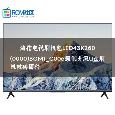 海信电视刷机包LED43K260(0000)BOM1_C006强制升级U盘刷机救砖固件