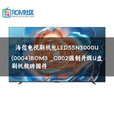 海信电视刷机包LED55N3000U(0004)BOM3 _C002强制升级U盘刷机救砖固件