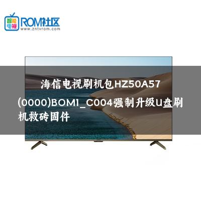 海信电视刷机包HZ50A57(0000)BOM1_C004强制升级U盘刷机救砖固件