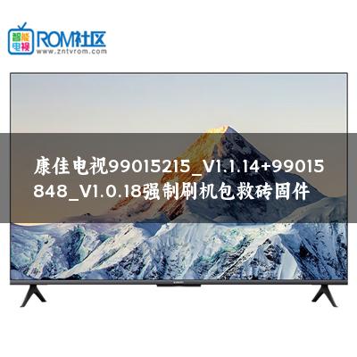 康佳电视99015215_V1.1.14+99015848_V1.0.18强制刷机包救砖固件