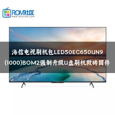 海信电视刷机包LED50EC650UN9(1000)BOM2强制升级U盘刷机救砖固件