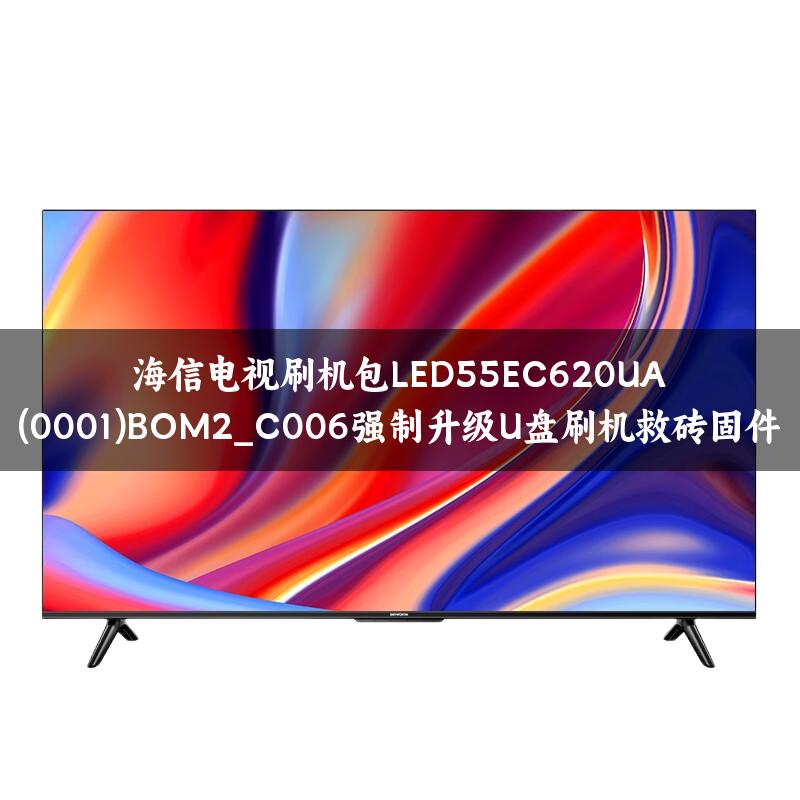 海信电视刷机包LED55EC620UA(0001)BOM2_C006强制升级U盘刷机救砖固件