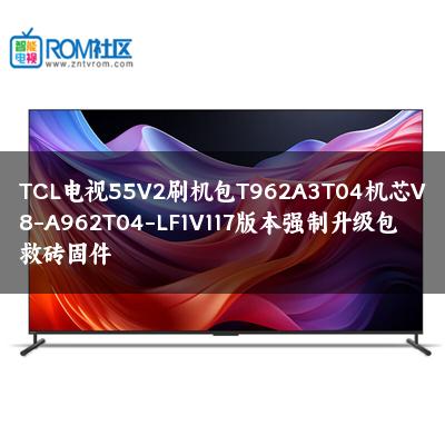 TCL电视55V2刷机包T962A3T04机芯V8-A962T04-LF1V117版本强制升级包救砖固件