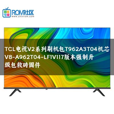 TCL电视V2系列刷机包T962A3T04机芯V8-A962T04-LF1V117版本强制升级包救砖固件