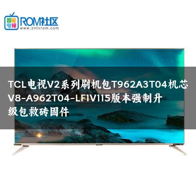TCL电视V2系列刷机包T962A3T04机芯V8-A962T04-LF1V115版本强制升级包救砖固件