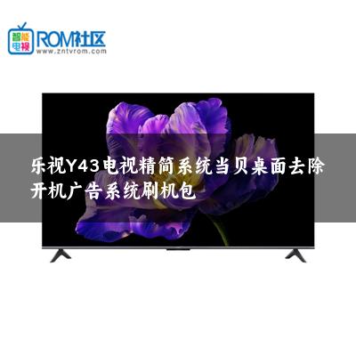 乐视Y43电视精简系统当贝桌面去除开机广告系统刷机包