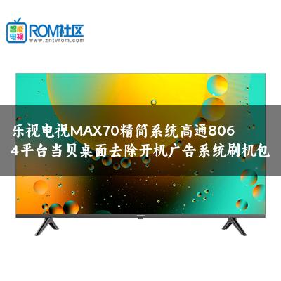 乐视电视MAX70精简系统高通8064平台当贝桌面去除开机广告系统刷机包
