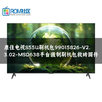 康佳电视S55U刷机包99015826-V2.3.02-MSD638平台强制刷机包救砖固件