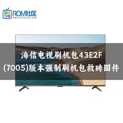 海信电视刷机包43E2F(7005)版本强制刷机包救砖固件