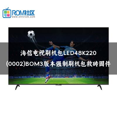海信电视刷机包LED48K220(0002)BOM3版本强制刷机包救砖固件